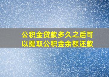 公积金贷款多久之后可以提取公积金余额还款