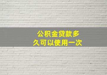 公积金贷款多久可以使用一次