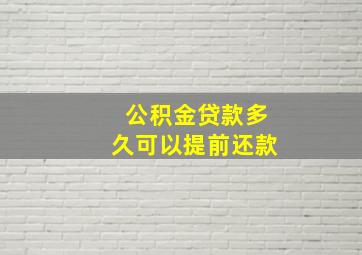 公积金贷款多久可以提前还款