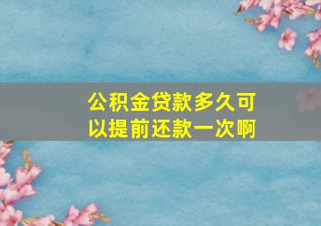 公积金贷款多久可以提前还款一次啊