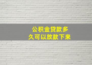 公积金贷款多久可以放款下来