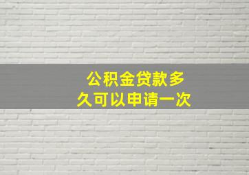 公积金贷款多久可以申请一次