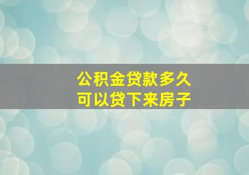 公积金贷款多久可以贷下来房子