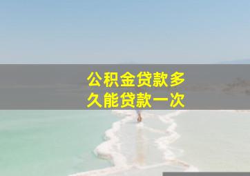 公积金贷款多久能贷款一次