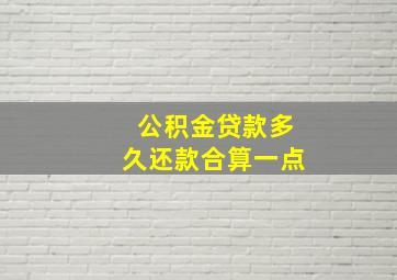 公积金贷款多久还款合算一点