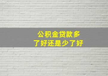 公积金贷款多了好还是少了好