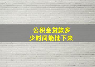 公积金贷款多少时间能批下来