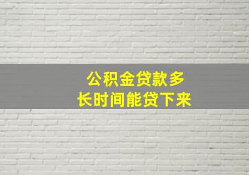 公积金贷款多长时间能贷下来