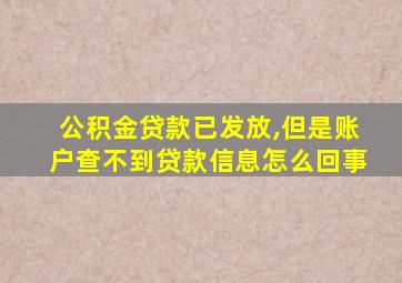 公积金贷款已发放,但是账户查不到贷款信息怎么回事