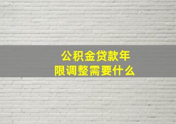 公积金贷款年限调整需要什么