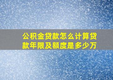 公积金贷款怎么计算贷款年限及额度是多少万