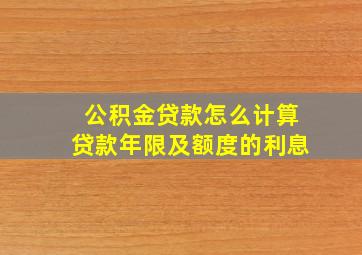 公积金贷款怎么计算贷款年限及额度的利息