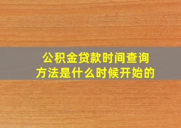 公积金贷款时间查询方法是什么时候开始的