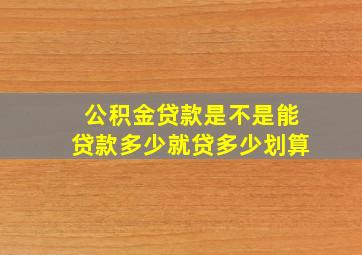 公积金贷款是不是能贷款多少就贷多少划算