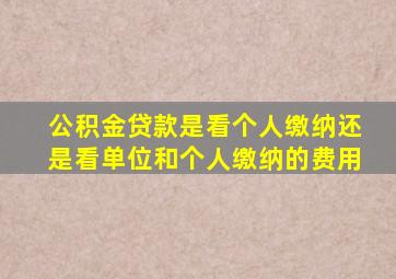 公积金贷款是看个人缴纳还是看单位和个人缴纳的费用