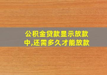 公积金贷款显示放款中,还需多久才能放款