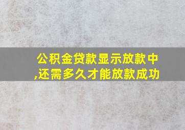 公积金贷款显示放款中,还需多久才能放款成功