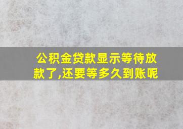 公积金贷款显示等待放款了,还要等多久到账呢