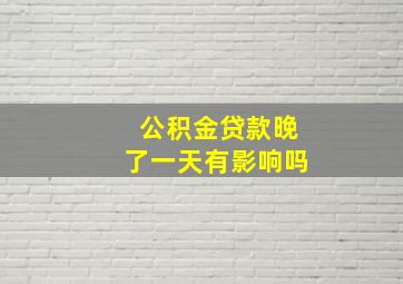 公积金贷款晚了一天有影响吗