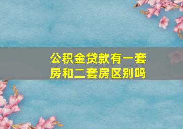 公积金贷款有一套房和二套房区别吗