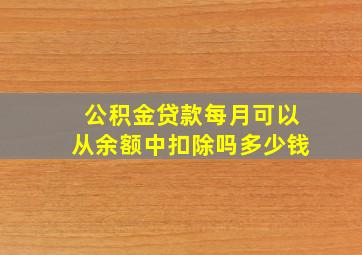 公积金贷款每月可以从余额中扣除吗多少钱