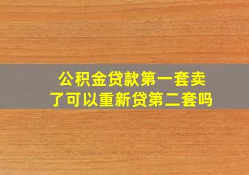 公积金贷款第一套卖了可以重新贷第二套吗