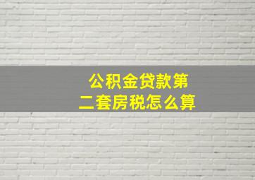 公积金贷款第二套房税怎么算