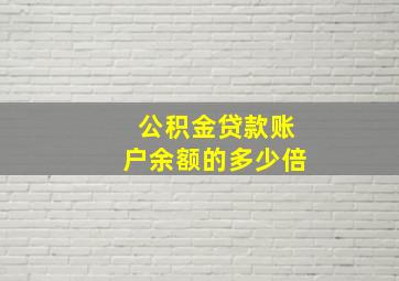 公积金贷款账户余额的多少倍