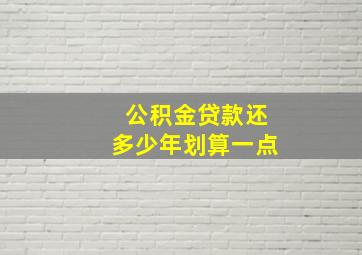 公积金贷款还多少年划算一点