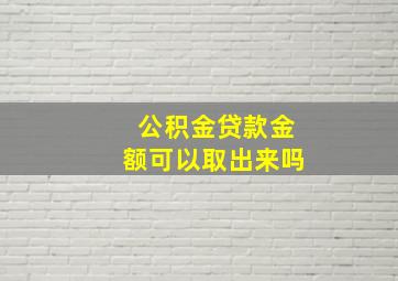 公积金贷款金额可以取出来吗