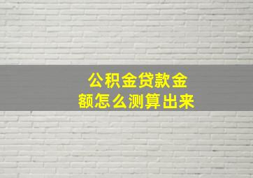 公积金贷款金额怎么测算出来