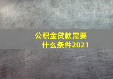 公积金贷款需要什么条件2021