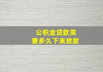 公积金贷款需要多久下来放款