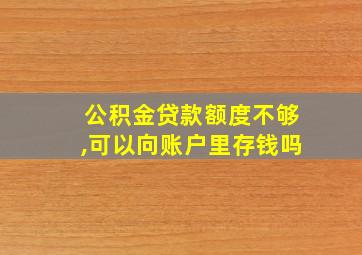 公积金贷款额度不够,可以向账户里存钱吗