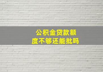 公积金贷款额度不够还能批吗