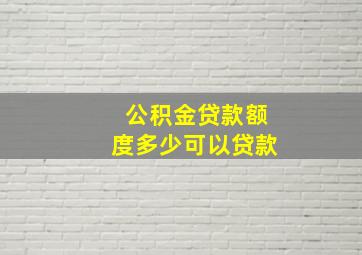 公积金贷款额度多少可以贷款