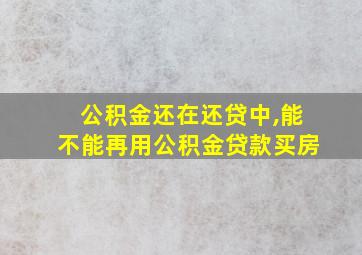 公积金还在还贷中,能不能再用公积金贷款买房