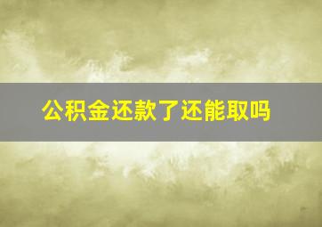 公积金还款了还能取吗