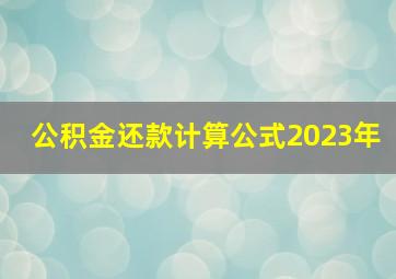 公积金还款计算公式2023年