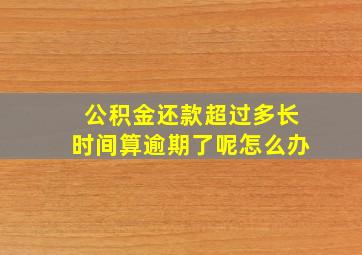 公积金还款超过多长时间算逾期了呢怎么办