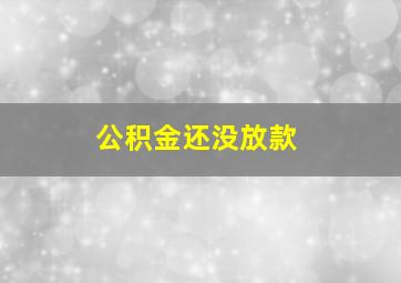 公积金还没放款