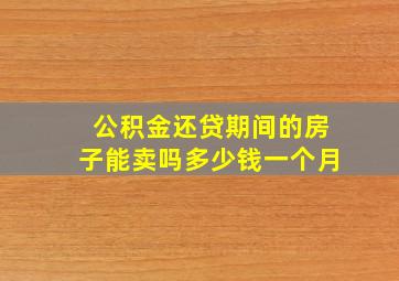 公积金还贷期间的房子能卖吗多少钱一个月