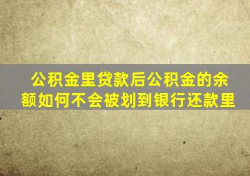 公积金里贷款后公积金的余额如何不会被划到银行还款里