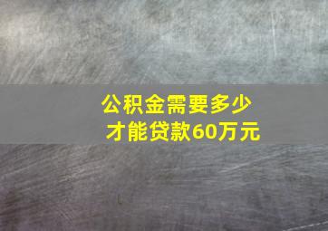 公积金需要多少才能贷款60万元