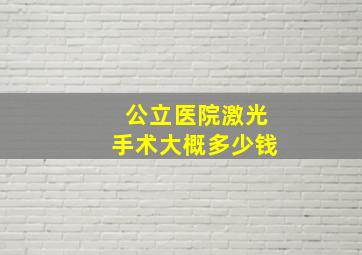 公立医院激光手术大概多少钱