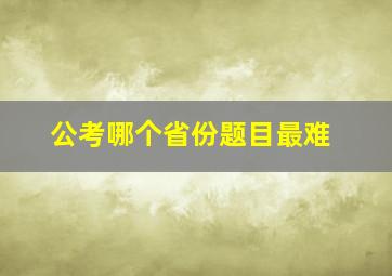 公考哪个省份题目最难