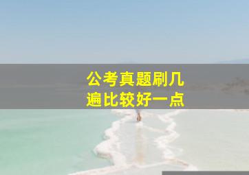 公考真题刷几遍比较好一点