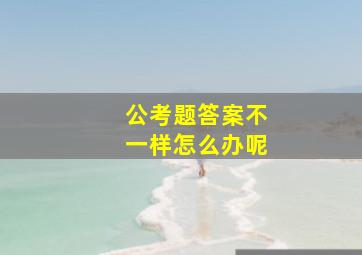 公考题答案不一样怎么办呢