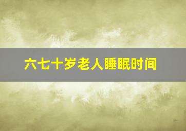 六七十岁老人睡眠时间