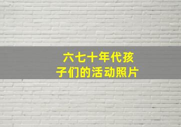 六七十年代孩子们的活动照片